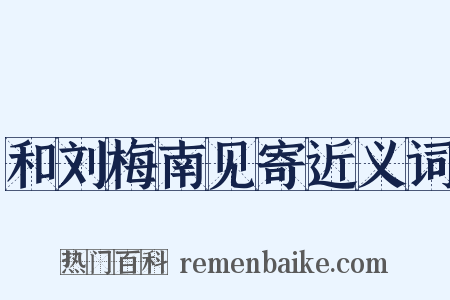和刘梅南见寄近义词是什么意思的图片